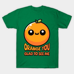 Orange You Gald To See Me! Cute Orange Pun T-Shirt